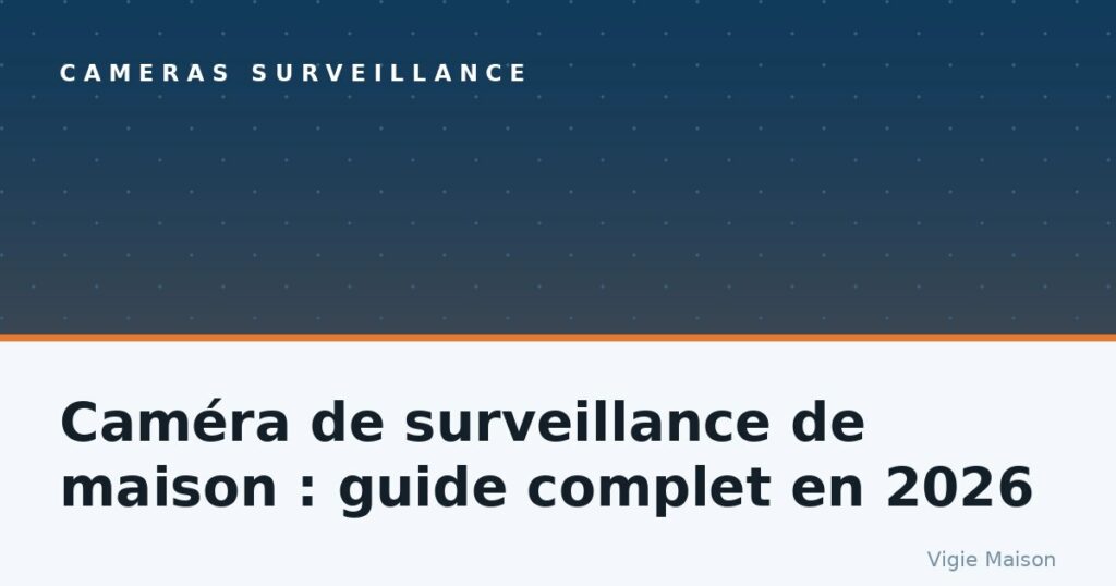 Caméra de surveillance de maison : guide complet en 2026