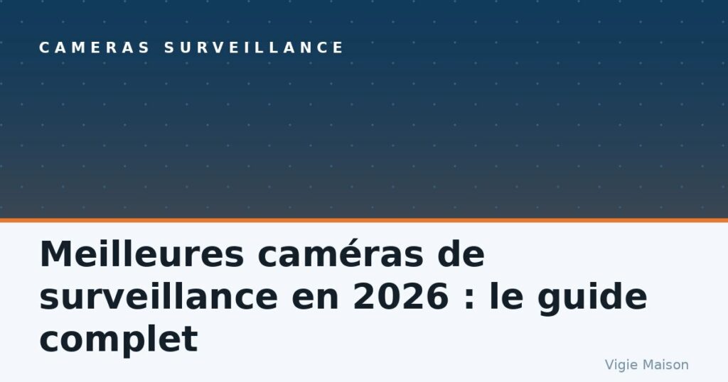 Meilleures caméras de surveillance en 2026 : le guide complet